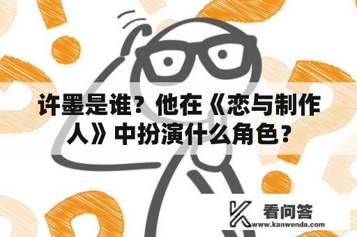 许墨是谁？他在《恋与制作人》中扮演什么角色？