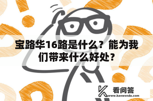 宝路华16路是什么？能为我们带来什么好处？