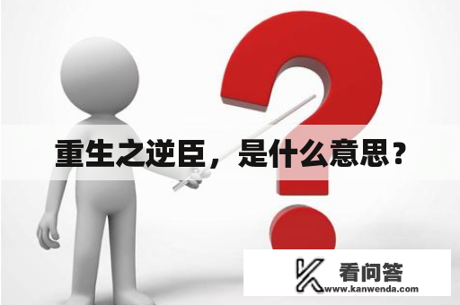 重生之逆臣，是什么意思？