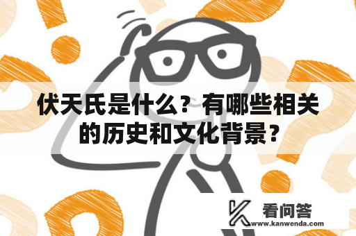 伏天氏是什么？有哪些相关的历史和文化背景？