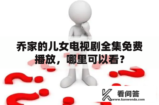 乔家的儿女电视剧全集免费播放，哪里可以看？