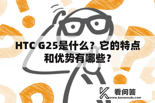 HTC G25是什么？它的特点和优势有哪些？