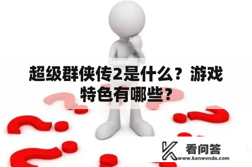 超级群侠传2是什么？游戏特色有哪些？