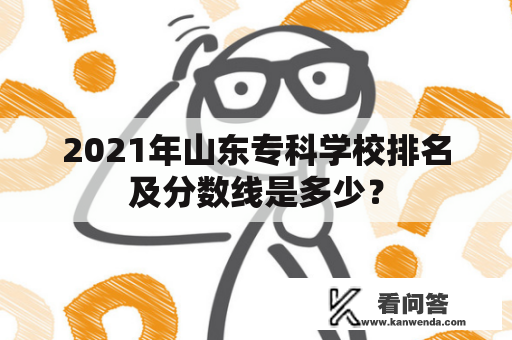 2021年山东专科学校排名及分数线是多少？