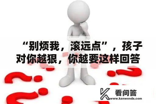 “别烦我，滚远点”，孩子对你越狠，你越要这样回答