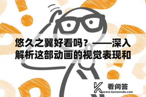 悠久之翼好看吗？——深入解析这部动画的视觉表现和故事情节