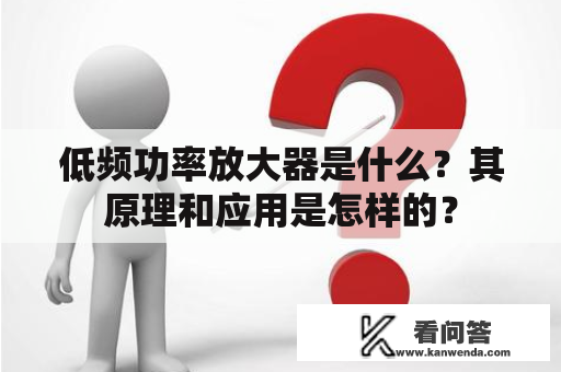 低频功率放大器是什么？其原理和应用是怎样的？