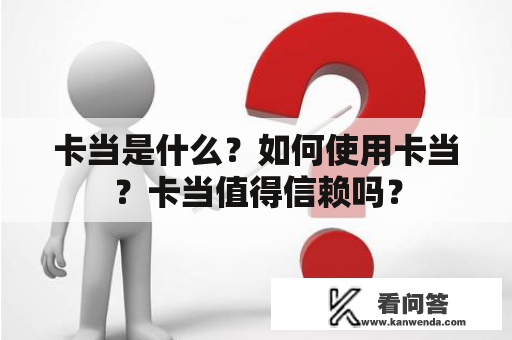 卡当是什么？如何使用卡当？卡当值得信赖吗？