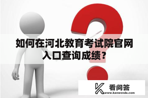 如何在河北教育考试院官网入口查询成绩？