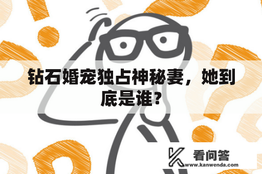 钻石婚宠独占神秘妻，她到底是谁？