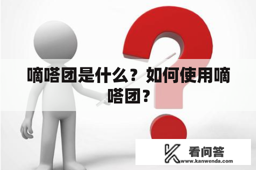 嘀嗒团是什么?如何使用嘀嗒团? 嘀嗒团是什么?如何使用嘀嗒团?