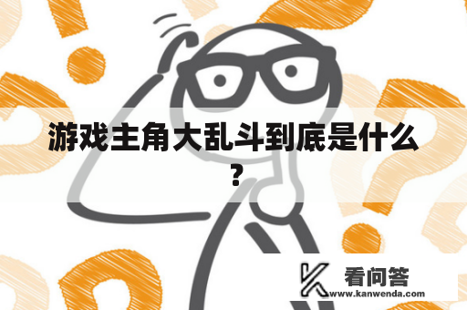 游戏主角大乱斗到底是什么？