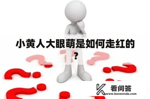 小黄人大眼萌是如何走红的？