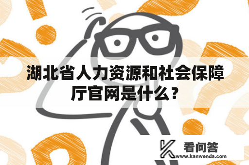 湖北省人力资源和社会保障厅官网是什么？