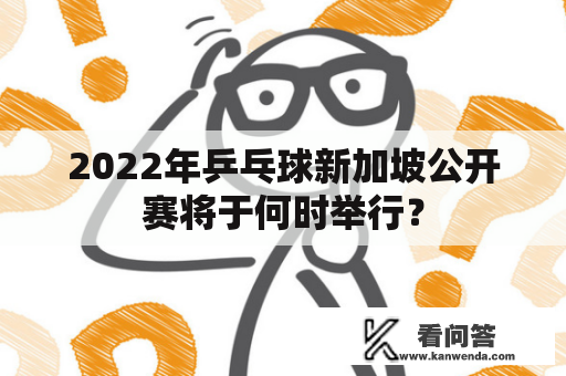 2022年乒乓球新加坡公开赛将于何时举行？