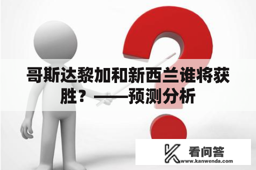 哥斯达黎加和新西兰谁将获胜?——预测分析 哥斯达黎加和新西兰谁将获胜?——预测分析