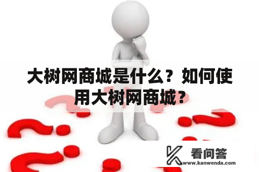 大树网商城是什么？如何使用大树网商城？