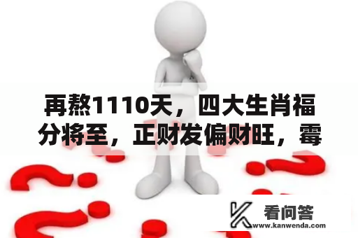 再熬1110天，四大生肖福分将至，正财发偏财旺，霉运走隆运来