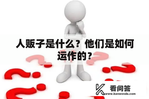 人贩子是什么？他们是如何运作的？