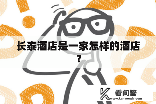 长泰酒店是一家怎样的酒店? 长泰酒店是一家怎样的酒店?