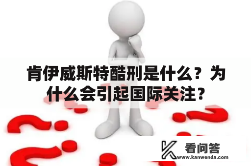 肯伊威斯特酷刑是什么?为什么会引起国际关注? 肯伊威斯特酷刑是什么?为什么会引起国际关注?