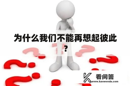 为什么我们不能再想起彼此？