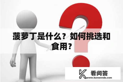 菠萝丁是什么？如何挑选和食用？