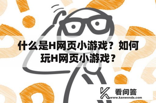 什么是H网页小游戏？如何玩H网页小游戏？
