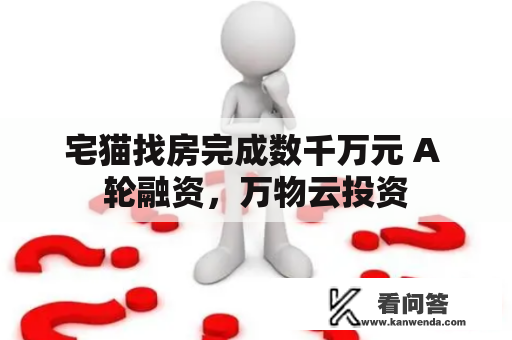 宅猫找房完成数千万元 A 轮融资，万物云投资