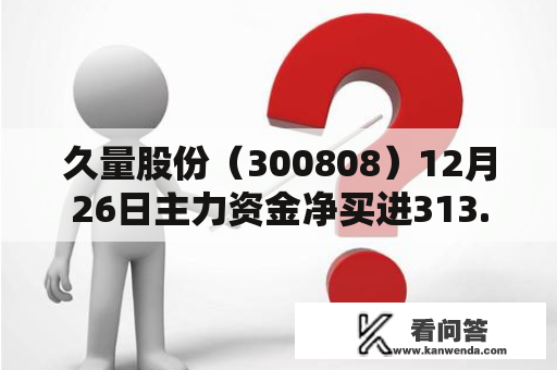 久量股份（300808）12月26日主力资金净买进313.10万元