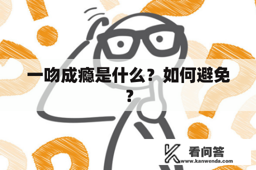 一吻成瘾是什么？如何避免？
