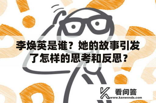 李焕英是谁?她的故事引发了怎样的思考和反思? 李焕英是谁?她的故事引发了怎样的思考和反思?
