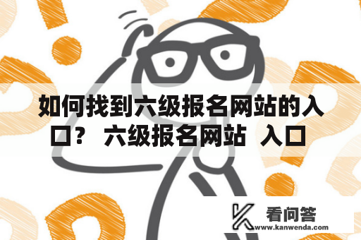 如何找到六级报名网站的入口？ 六级报名网站  入口 