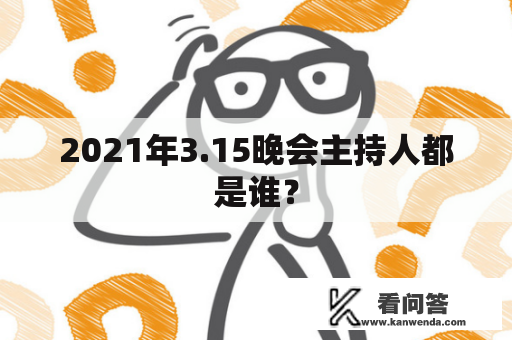 2021年3.15晚会主持人都是谁？