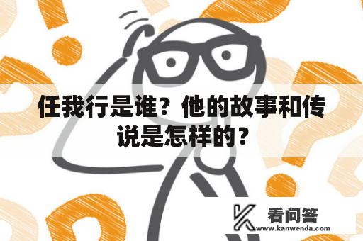 任我行是谁？他的故事和传说是怎样的？