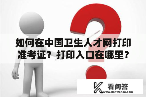 如何在中国卫生人才网打印准考证？打印入口在哪里？