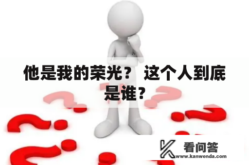 他是我的荣光？ 这个人到底是谁？