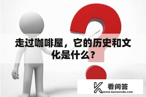 走过咖啡屋，它的历史和文化是什么？