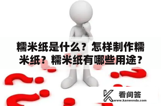 糯米纸是什么？怎样制作糯米纸？糯米纸有哪些用途？