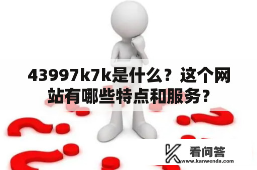 43997k7k是什么？这个网站有哪些特点和服务？