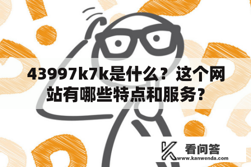 43997k7k是什么？这个网站有哪些特点和服务？