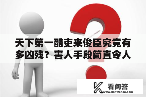 天下第一酷吏来俊臣究竟有多凶残？害人手段简直令人心惊肉跳！