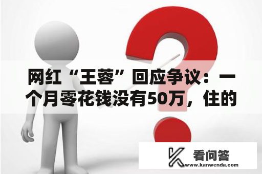 网红“王蓉”回应争议：一个月零花钱没有50万，住的也不是豪宅