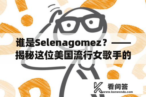 谁是Selenagomez？——揭秘这位美国流行女歌手的成长历程