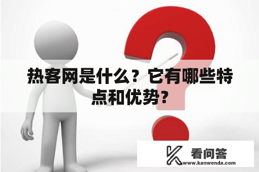 热客网是什么？它有哪些特点和优势？
