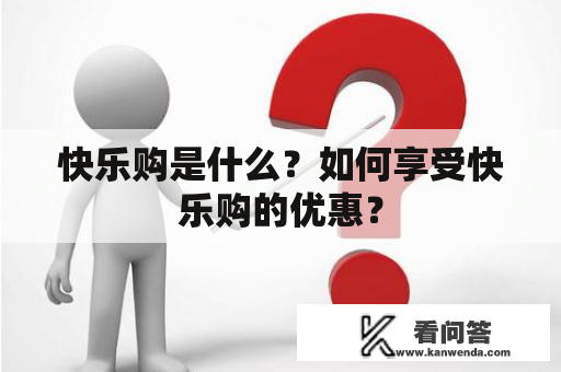 快乐购是什么？如何享受快乐购的优惠？