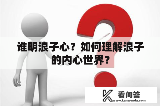 谁明浪子心?如何理解浪子的内心世界? 谁明浪子心?如何理解浪子的内心世界?