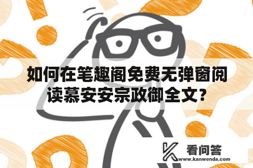 如何在笔趣阁免费无弹窗阅读慕安安宗政御全文? 如何在笔趣阁免费无弹窗阅读慕安安宗政御全文?