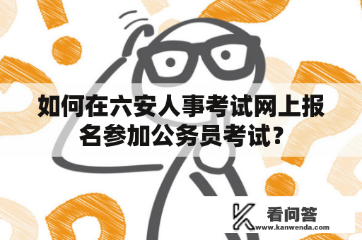 如何在六安人事考试网上报名参加公务员考试？
