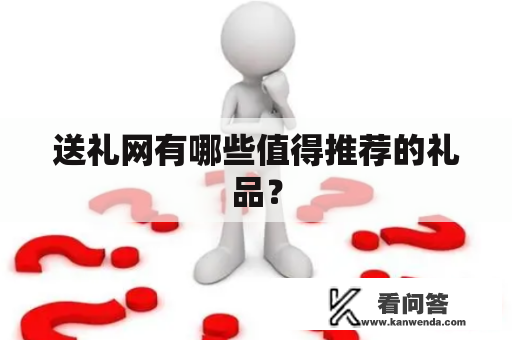 送礼网有哪些值得推荐的礼品？